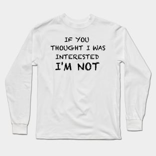 If you thought I was interested I'm not text Long Sleeve T-Shirt